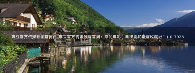 麻豆传媒官网 亚瑟：麻豆官方传媒映画官网(“麻豆官方传媒映画官网：您的电影、电视剧和漫画收藏地”)