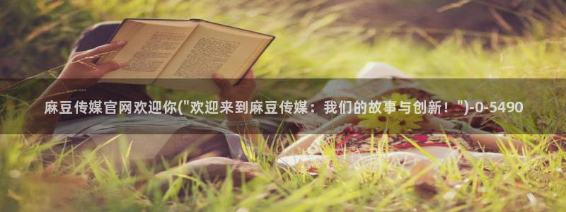麻豆 传媒 官网：麻豆传媒官网欢迎你(\