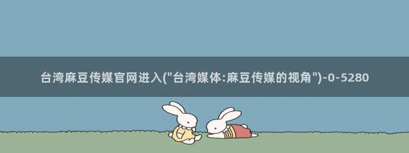 麻豆传媒官网怎么找到：台湾麻豆传媒官网进入(\