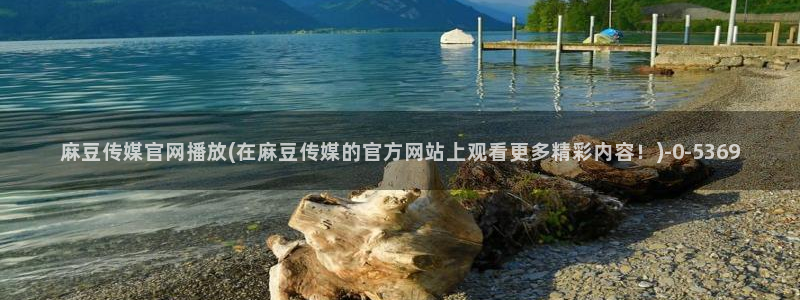 麻豆眏画传媒官网：麻豆传媒官网播放(在麻豆传媒的官方网站上观看更多精彩内容！)