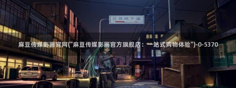 麻豆传媒官网账号共享：麻豆传媒影画官网(\