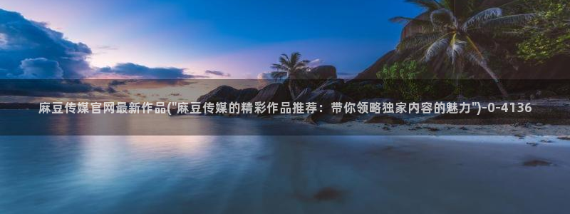 model麻豆传媒官网：麻豆传媒官网最新作品(\