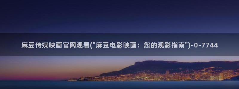 传媒的官网麻豆：麻豆传媒映画官网观看(\
