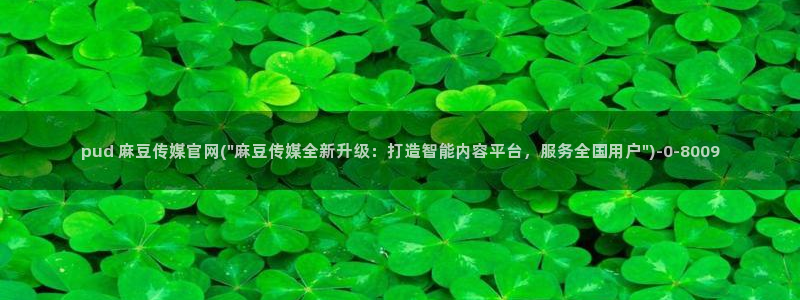 麻豆传媒官网 视频：pud 麻豆传媒官网(\