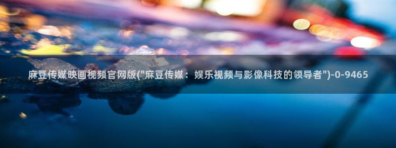 麻豆传媒电影官网：麻豆传媒映画视频官网版(\