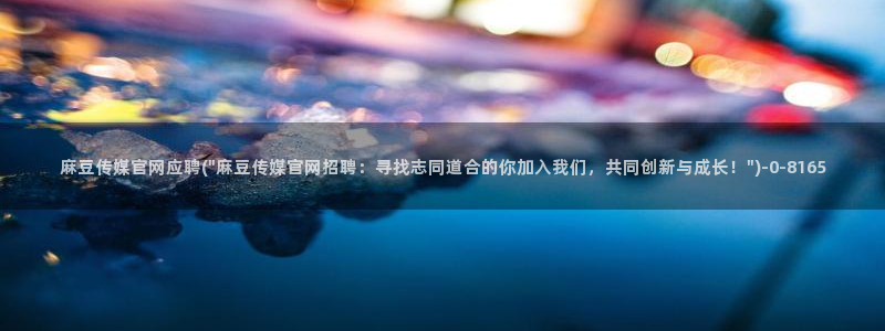 麻豆传媒官网正在播放：麻豆传媒官网应聘(\